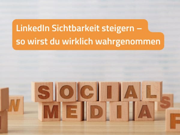 LinkedIn Sichtbarkeit steigern – so wirst du wirklich wahrgenommen
