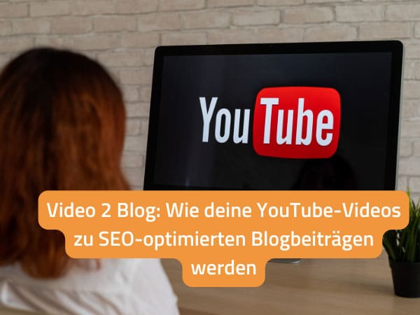 Video to Blogartikel: Wie deine YouTube-Videos zu SEO-optimierten Blogbeiträgen werden